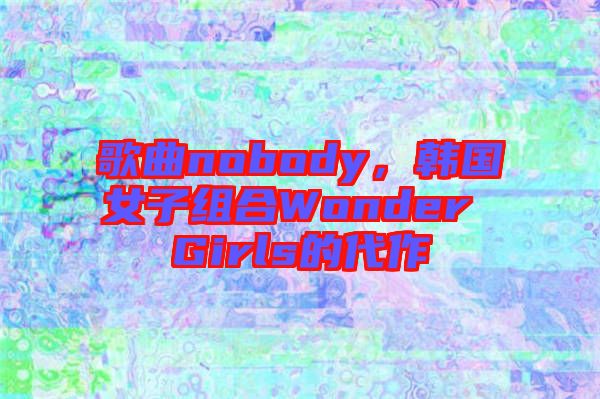 歌曲nobody，韓國女子組合Wonder Girls的代作