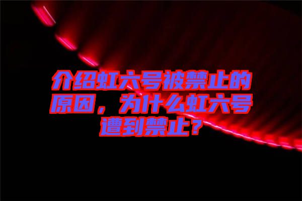 介紹虹六號(hào)被禁止的原因，為什么虹六號(hào)遭到禁止？