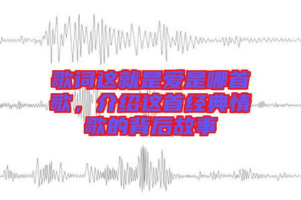 歌詞這就是愛是哪首歌，介紹這首經典情歌的背后故事