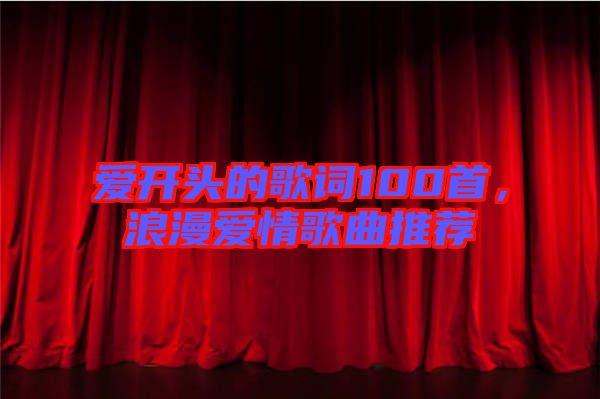 愛開頭的歌詞100首，浪漫愛情歌曲推薦