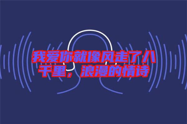 我愛你就像風(fēng)走了八千里，浪漫的情詩