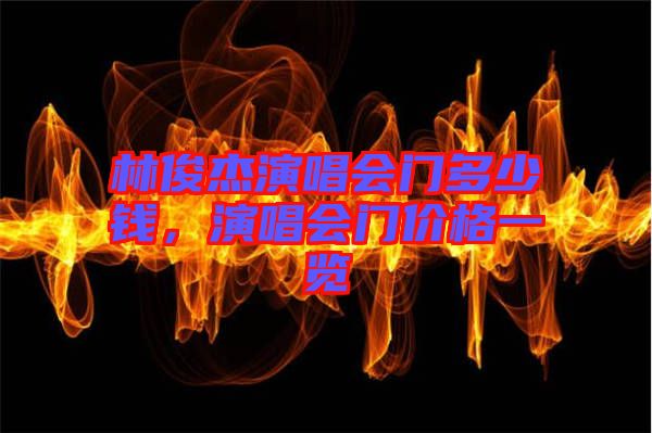 林俊杰演唱會門多少錢，演唱會門價(jià)格一覽