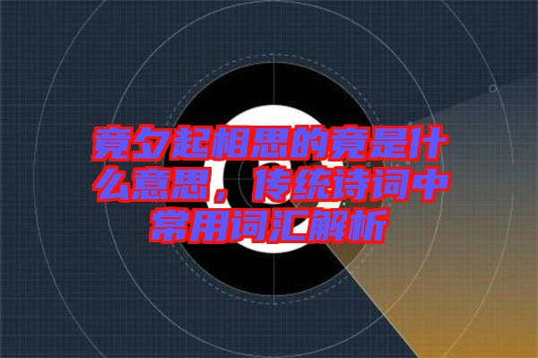 竟夕起相思的竟是什么意思，傳統(tǒng)詩詞中常用詞匯解析