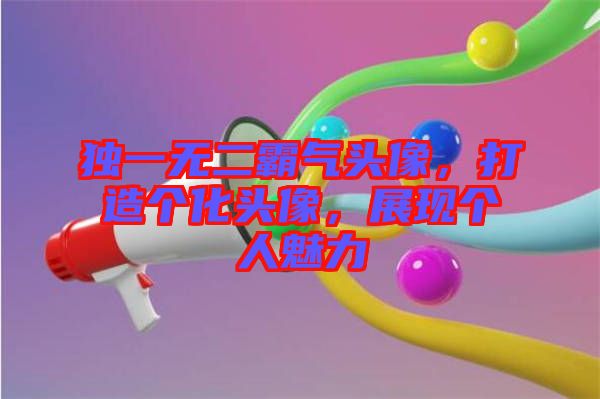 獨一無二霸氣頭像，打造個化頭像，展現(xiàn)個人魅力