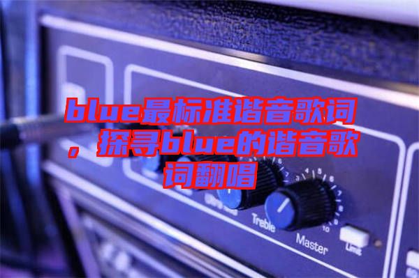 blue最標(biāo)準(zhǔn)諧音歌詞，探尋blue的諧音歌詞翻唱
