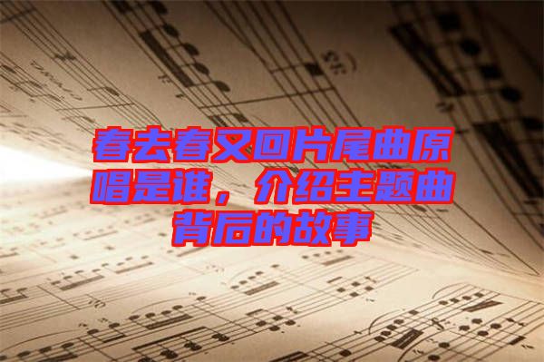 春去春又回片尾曲原唱是誰，介紹主題曲背后的故事