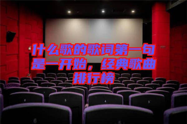 什么歌的歌詞第一句是一開始，經(jīng)典歌曲排行榜