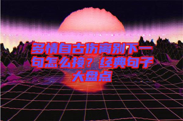 多情自古傷離別下一句怎么接？經(jīng)典句子大盤點(diǎn)