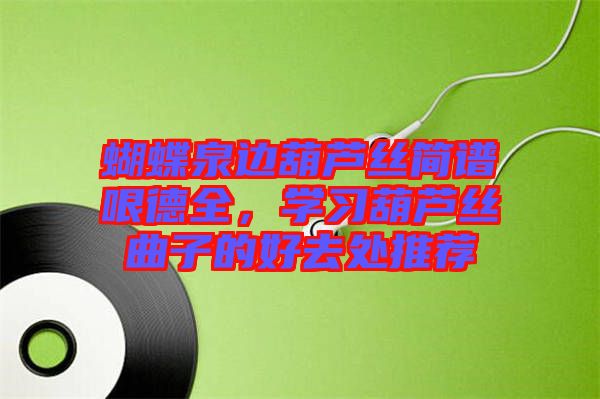 蝴蝶泉邊葫蘆絲簡譜哏德全，學(xué)習(xí)葫蘆絲曲子的好去處推薦