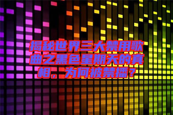 揭秘世界三大禁用歌曲之黑色星期天的真相，為何被禁播？