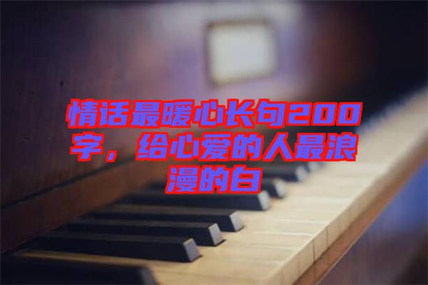 情話最暖心長(zhǎng)句200字，給心愛(ài)的人最浪漫的白