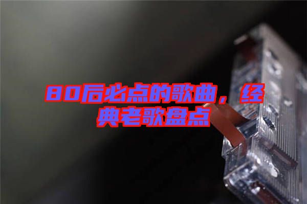 80后必點(diǎn)的歌曲，經(jīng)典老歌盤(pán)點(diǎn)