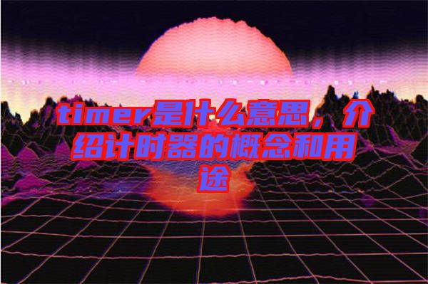 timer是什么意思，介紹計(jì)時(shí)器的概念和用途