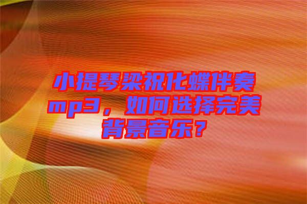 小提琴梁祝化蝶伴奏mp3，如何選擇完美背景音樂？