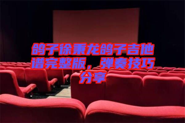 鴿子徐秉龍鴿子吉他譜完整版，彈奏技巧分享