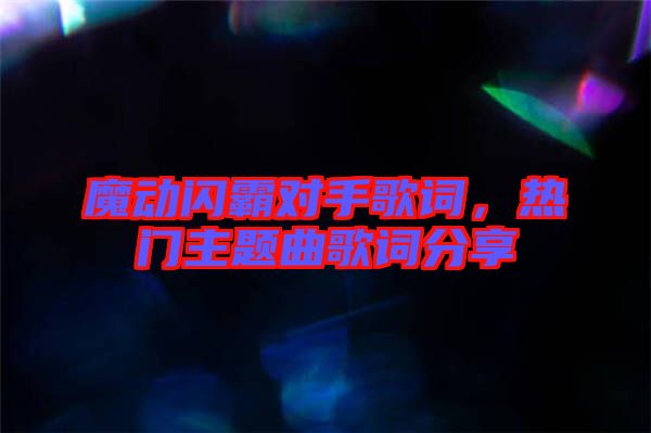魔動閃霸對手歌詞，熱門主題曲歌詞分享
