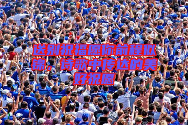 送別祝福愿你前程似錦，詩歌中傳達(dá)的美好祝愿