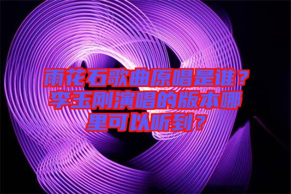 雨花石歌曲原唱是誰(shuí)？李玉剛演唱的版本哪里可以聽(tīng)到？