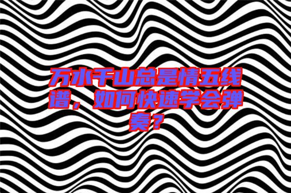 萬水千山總是情五線譜，如何快速學會彈奏？