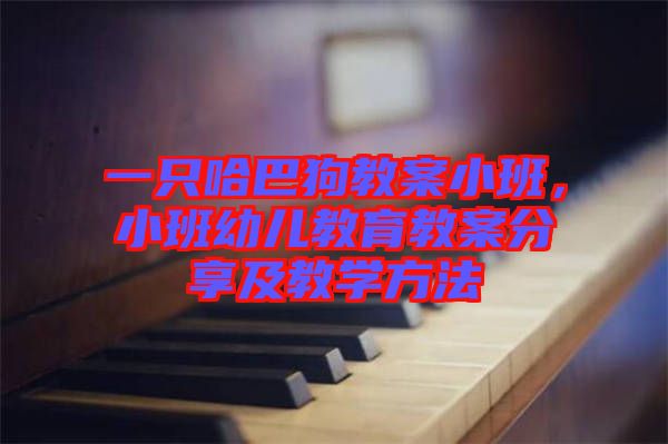 一只哈巴狗教案小班，小班幼兒教育教案分享及教學(xué)方法