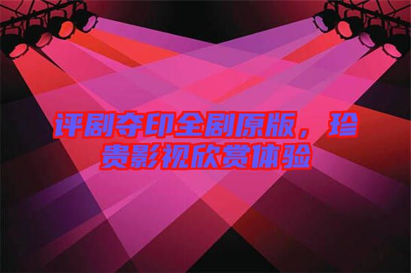 評劇奪印全劇原版，珍貴影視欣賞體驗(yàn)