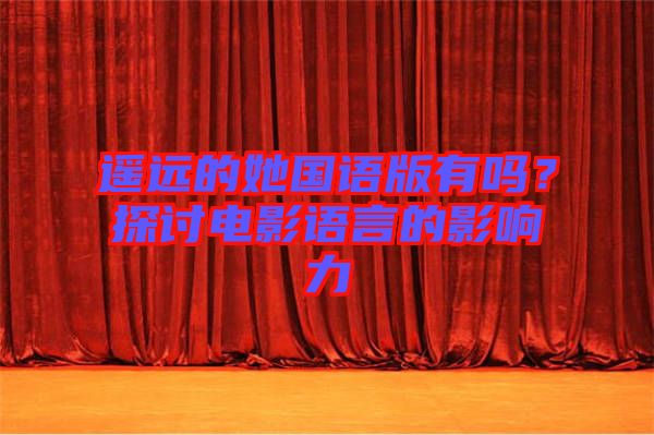 遙遠的她國語版有嗎？探討電影語言的影響力