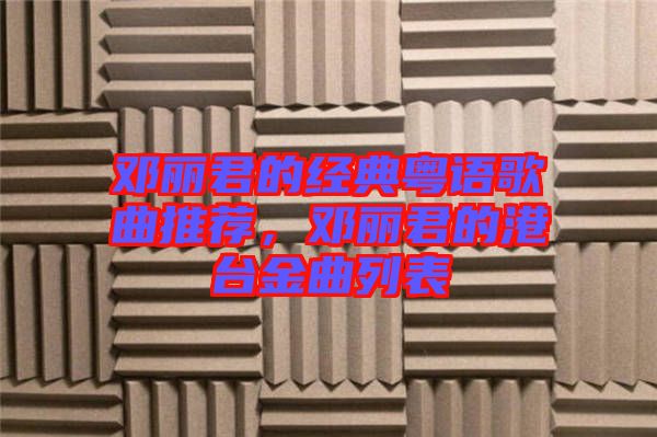 鄧麗君的經(jīng)典粵語(yǔ)歌曲推薦，鄧麗君的港臺(tái)金曲列表