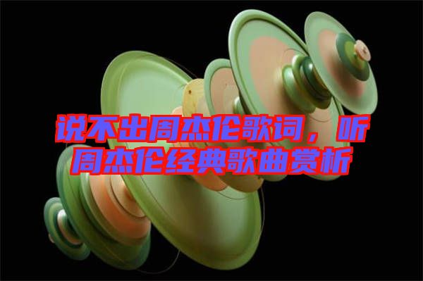 說不出周杰倫歌詞，聽周杰倫經(jīng)典歌曲賞析