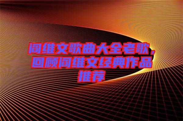閻維文歌曲大全老歌，回顧閻維文經(jīng)典作品推薦