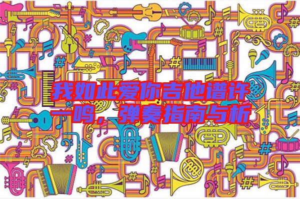 我如此愛你吉他譜許一鳴，彈奏指南與析