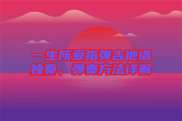 一生所愛指彈吉他譜獨(dú)奏，彈奏方法詳解