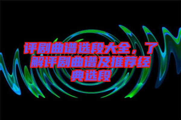 評(píng)劇曲譜選段大全，了解評(píng)劇曲譜及推薦經(jīng)典選段