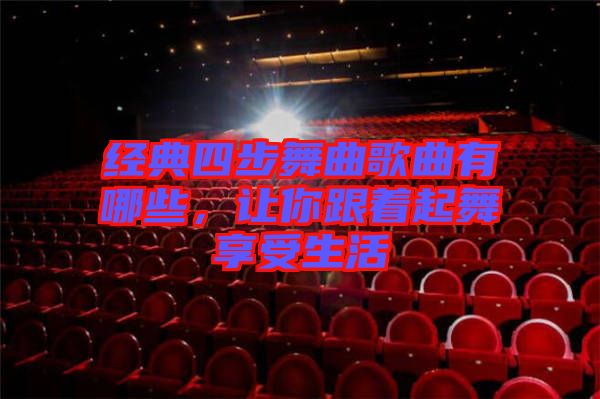 經(jīng)典四步舞曲歌曲有哪些，讓你跟著起舞享受生活