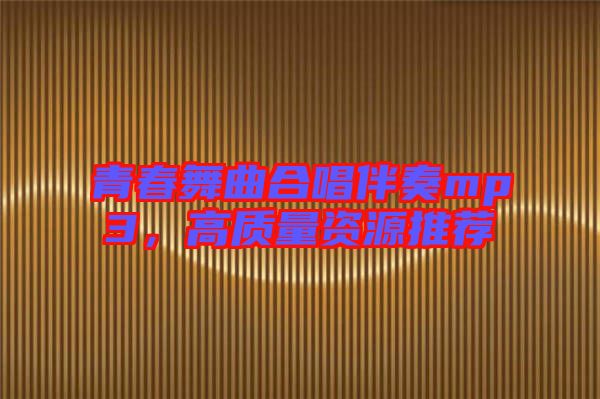青春舞曲合唱伴奏mp3，高質(zhì)量資源推薦