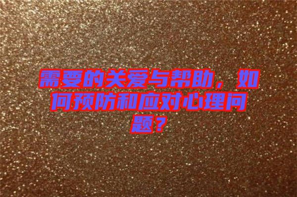 需要的關(guān)愛與幫助，如何預(yù)防和應(yīng)對心理問題？