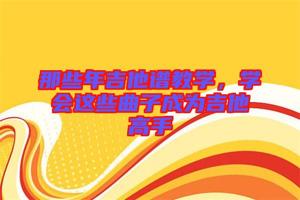 那些年吉他譜教學，學會這些曲子成為吉他高手