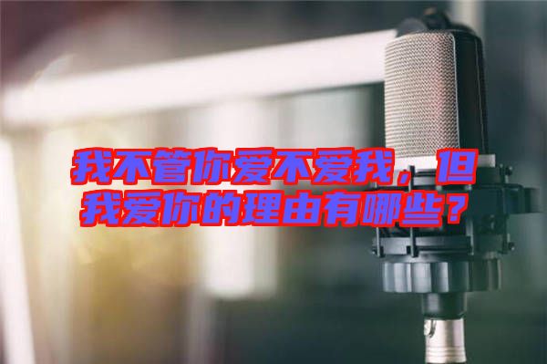 我不管你愛不愛我，但我愛你的理由有哪些？