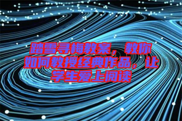 踏雪尋梅教案，教你如何教授經(jīng)典作品，讓學(xué)生愛(ài)上閱讀