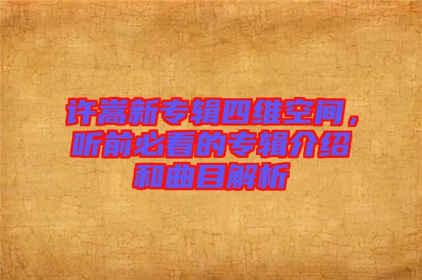 許嵩新專輯四維空間，聽前必看的專輯介紹和曲目解析