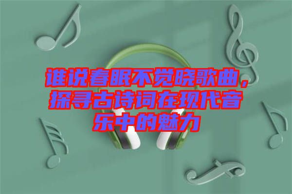 誰說春眠不覺曉歌曲，探尋古詩(shī)詞在現(xiàn)代音樂中的魅力