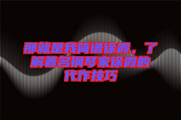 那就是我簡譜徐霞，了解著名鋼琴家徐霞的代作技巧