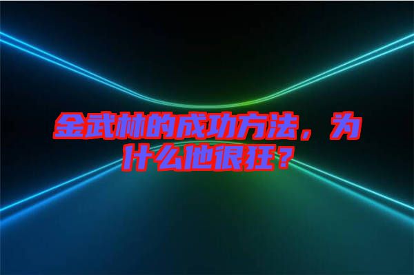 金武林的成功方法，為什么他很狂？