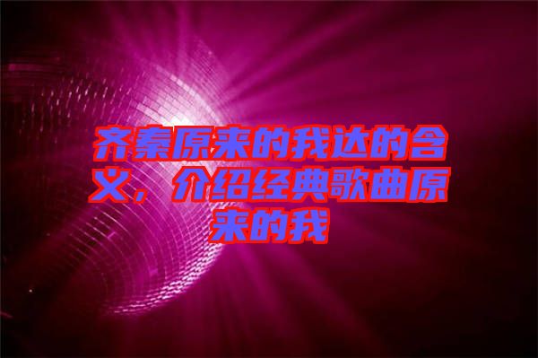 齊秦原來的我達(dá)的含義，介紹經(jīng)典歌曲原來的我
