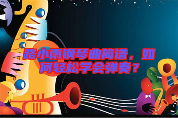 路小雨鋼琴曲簡(jiǎn)譜，如何輕松學(xué)會(huì)彈奏？