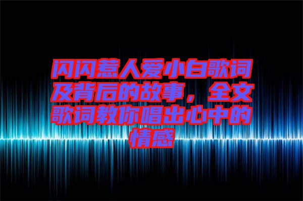 閃閃惹人愛(ài)小白歌詞及背后的故事，全文歌詞教你唱出心中的情感