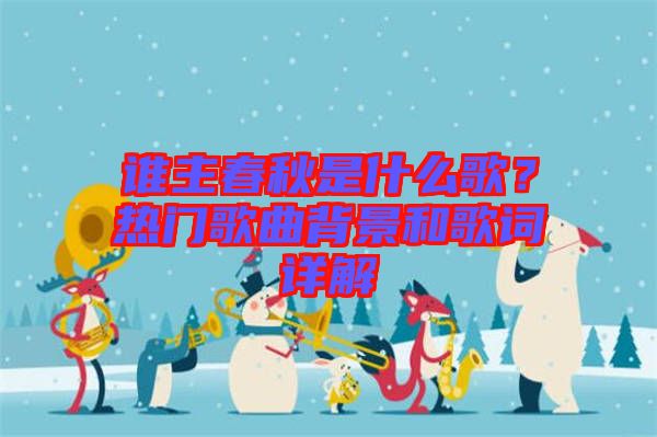 誰主春秋是什么歌？熱門歌曲背景和歌詞詳解