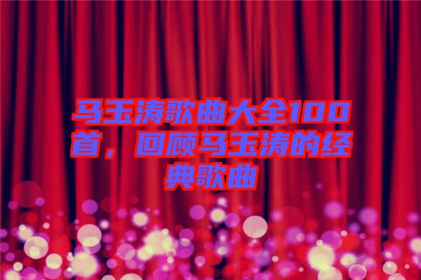 馬玉濤歌曲大全100首，回顧馬玉濤的經(jīng)典歌曲