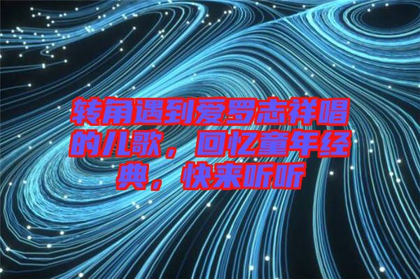 轉(zhuǎn)角遇到愛羅志祥唱的兒歌，回憶童年經(jīng)典，快來聽聽