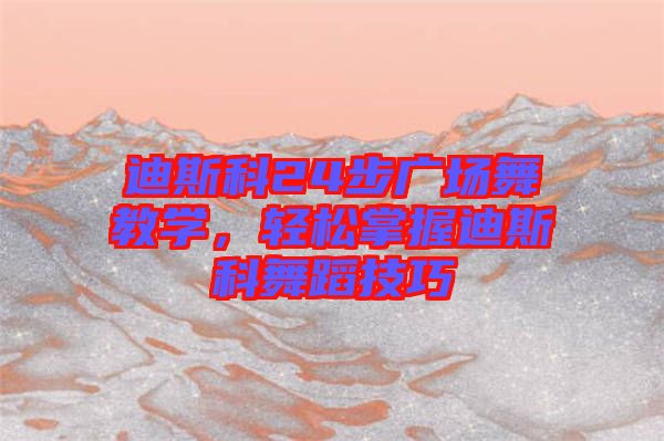 迪斯科24步廣場舞教學(xué)，輕松掌握迪斯科舞蹈技巧
