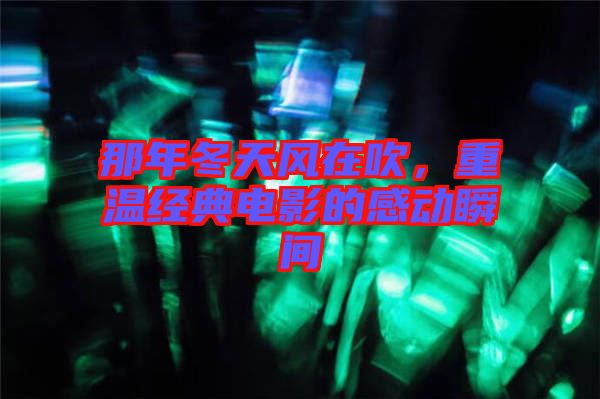那年冬天風(fēng)在吹，重溫經(jīng)典電影的感動(dòng)瞬間